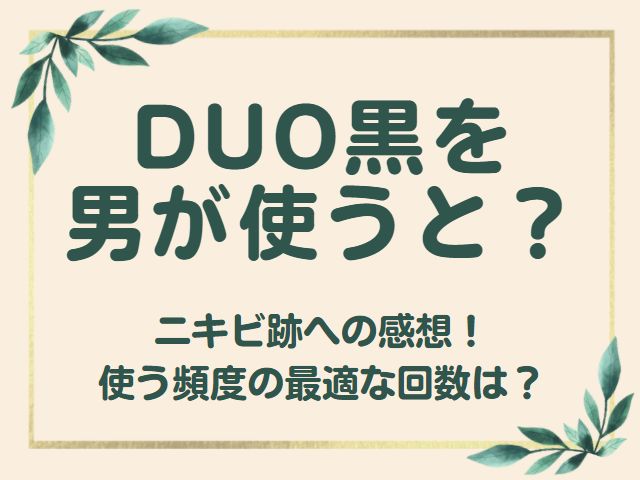 Duo黒を男性が使ったニキビ跡への感想 使う頻度の最適な回数は オモシロゴト