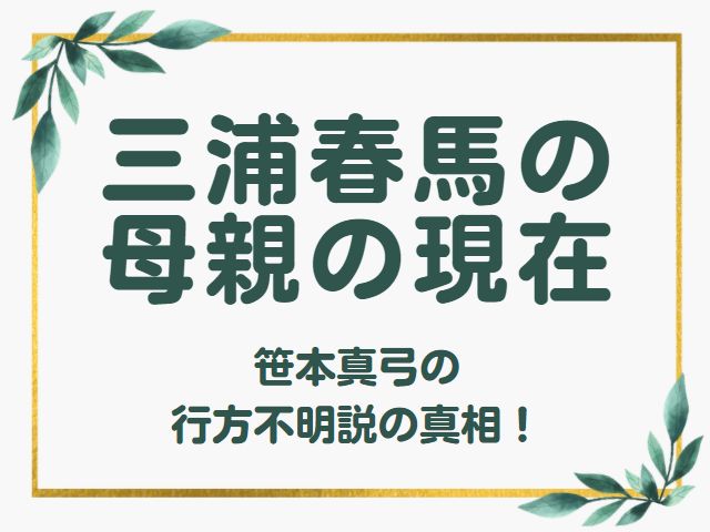 顔写真 三浦春馬の母親の現在は 笹本真弓の行方不明説の真相 オモシロゴト