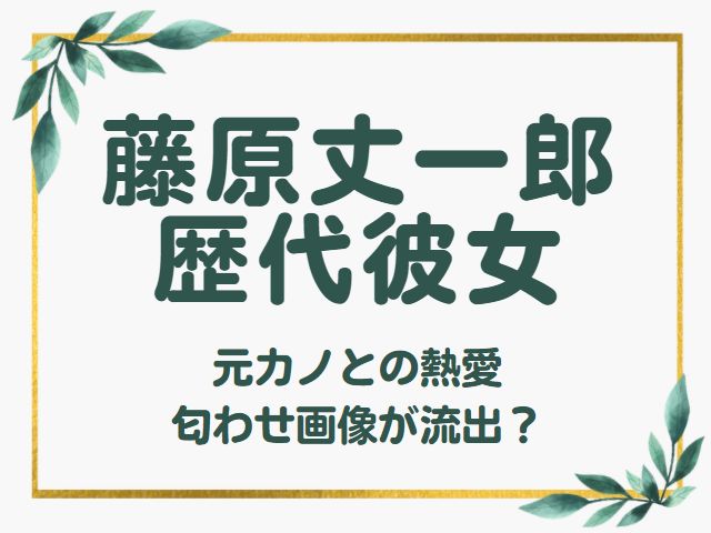 22最新 藤原丈一郎の歴代彼女は5人 熱愛匂わせ画像が流出 オモシロゴト
