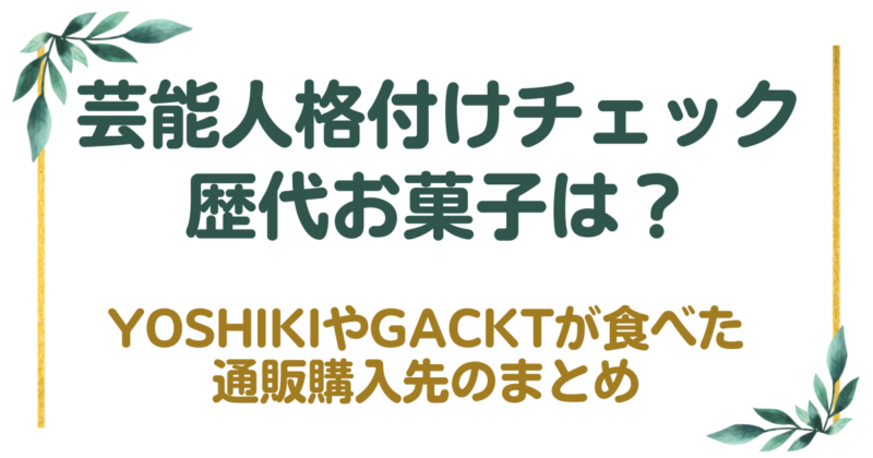 【格付けチェック2024】YOSHIKIやGACKTが食べたお菓子は？通販購入先のまとめ