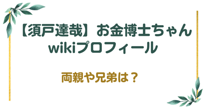須戸達哉(お金博士ちゃん)のwikiプロフィール！両親や兄弟は？