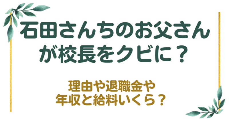 石田さんちのお父さんが校長をクビになった理由！退職金や年収と給料いくら？